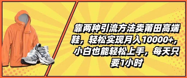 靠两种引流方法卖莆田高端鞋,轻松实现月入1W+,小白也能轻松上手,每天只要1小时【揭秘】-一米创业记