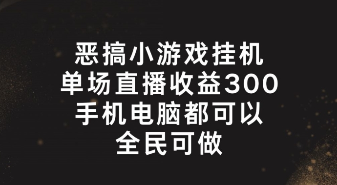 恶搞小游戏挂机，单场直播300+，全民可操作【揭秘】-一米创业记