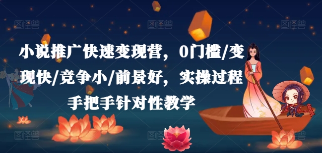 小说推广快速变现营，0门槛/变现快/竞争小/前景好，实操过程手把手针对性教学-一米创业记