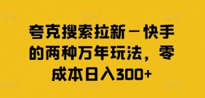 夸克搜索拉新—快手的两种万年玩法，零成本日入300+-一米创业记