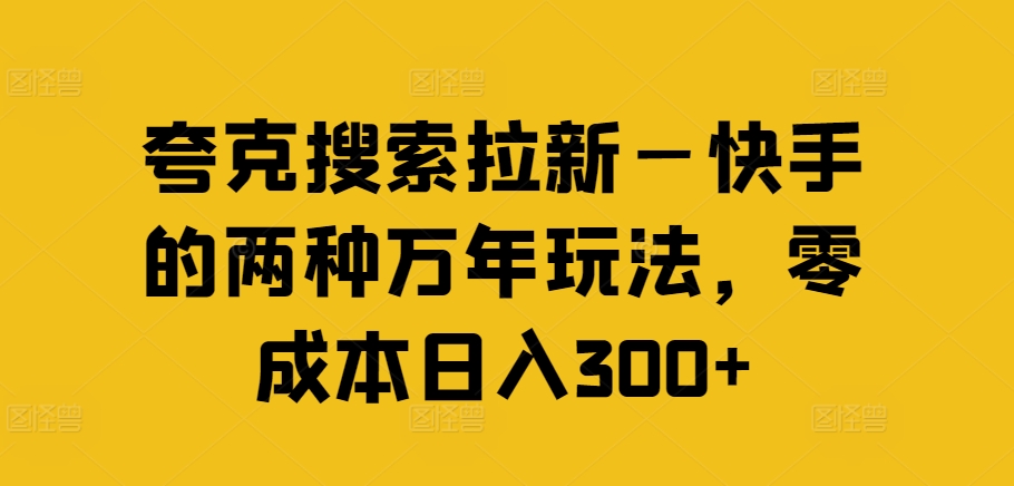 夸克搜索拉新—快手的两种万年玩法，零成本日入300+-一米创业记