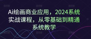 Ai绘画商业应用，2024系统实战课程，从零基础到精通系统教学-一米创业记