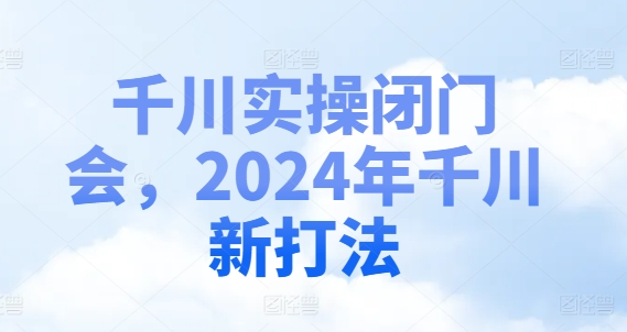 千川实操闭门会，2024年千川新打法-一米创业记