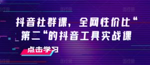 抖音社群课，全网性价比“第二“的抖音工具实战课-一米创业记