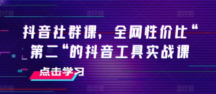 抖音社群课，全网性价比“第二“的抖音工具实战课-一米创业记