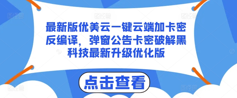 最新版优美云一键云端加卡密反编译，弹窗公告卡密破解黑科技最新升级优化版【揭秘】-一米创业记