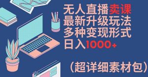 无人直播卖课最新升级玩法，多种变现形式，日入1000+(超详细素材包)【揭秘】-一米创业记
