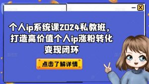 个人ip系统课2024私教班，打造高价值个人ip涨粉转化变现闭环-一米创业记