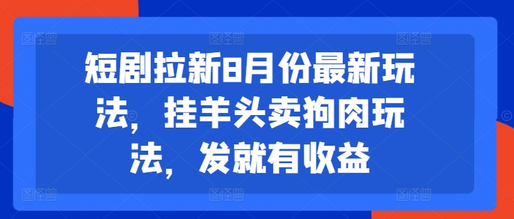 短剧拉新8月份最新玩法，挂羊头卖狗肉玩法，发就有收益-一米创业记