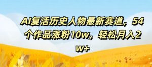 AI复活历史人物最新赛道，54个作品涨粉10w，轻松月入2w+【揭秘】-一米创业记