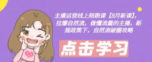 主播运营线上陪跑课【8月新课】，拉爆自然流，做懂流量的主播，新规政策下，自然流破圈攻略-一米创业记