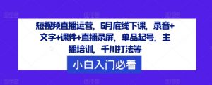 短视频直播运营，6月底线下课，录音+文字+课件+直播录屏，单品起号，主播培训，千川打法等-一米创业记