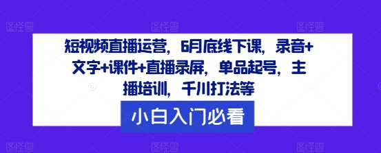 短视频直播运营,6月底线下课,录音+文字+课件+直播录屏,单品起号,主播培训,千川打法等-一米创业记
