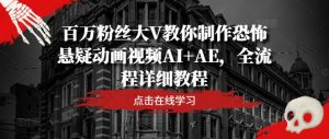 百万粉丝大V教你制作恐怖悬疑动画视频AI+AE，全流程详细教程-一米创业记