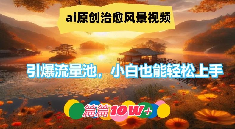 ai原创治愈风景视频，引爆流量池，小白也能轻松上手，篇篇10w+【揭秘】-一米创业记