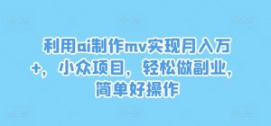 利用ai制作mv实现月入万+，小众项目，轻松做副业，简单好操作【揭秘】-一米创业记