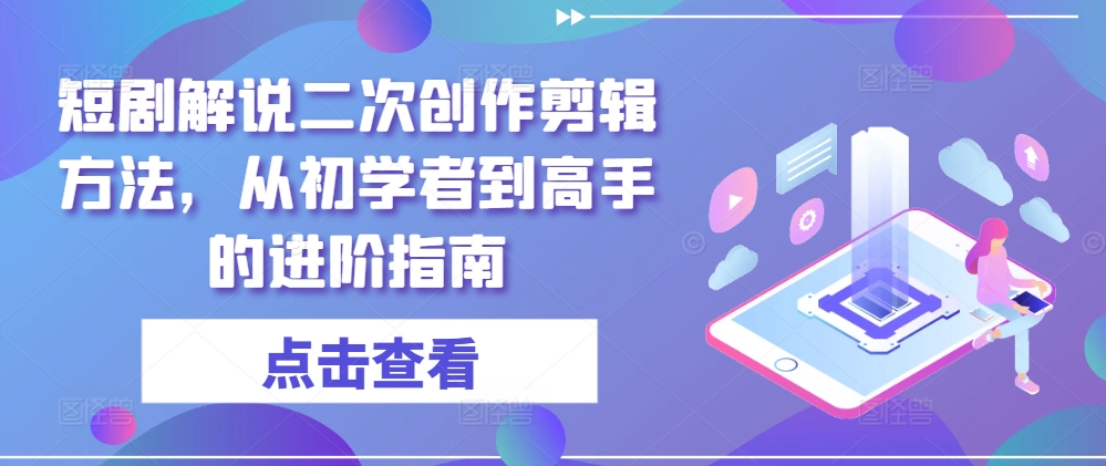 短剧解说二次创作剪辑方法，从初学者到高手的进阶指南-一米创业记