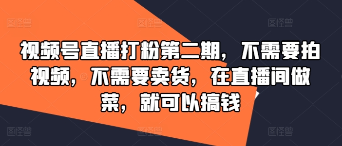 视频号直播打粉第二期，不需要拍视频，不需要卖货，在直播间做菜，就可以搞钱-一米创业记
