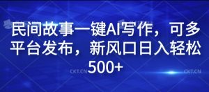 民间故事一键AI写作，可多平台发布，新风口日入轻松500+【揭秘】-一米创业记