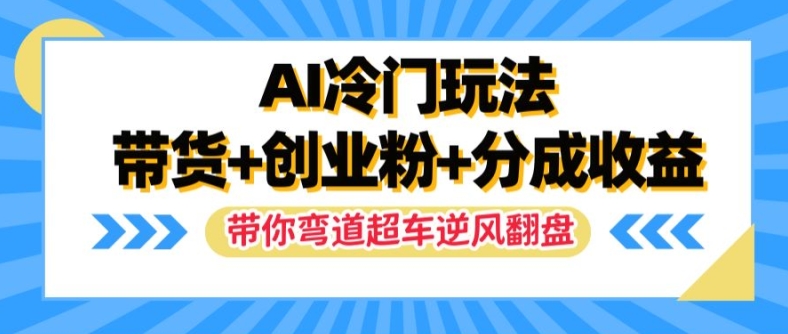 AI冷门玩法，带货+创业粉+分成收益，带你弯道超车，实现逆风翻盘【揭秘】-一米创业记
