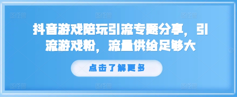 抖音游戏陪玩引流专题分享,引流游戏粉,流量供给足够大-一米创业记