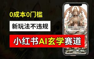 小红书玄学赛道AI新玩法，不违规不封号，0成本0投入，AI批量生成，已有账号变现2w+【揭秘】-一米创业记