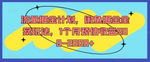 流量掘金计划，闲鱼掘金全案玩法，1个月预估收益500-2000+-一米创业记