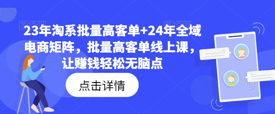 23年淘系批量高客单+24年全域电商矩阵，批量高客单线上课，让赚钱轻松无脑点-一米创业记