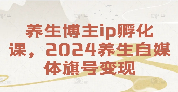 养生博主ip孵化课,2024养生自媒体旗号变现-一米创业记