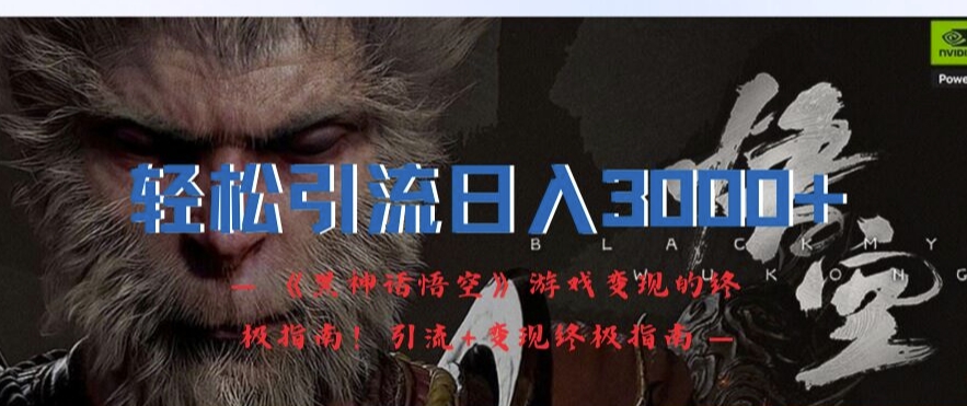 轻松引流日入3k，《黑神话悟空》游戏变现的终极指南!引流+变现终极指南-一米创业记