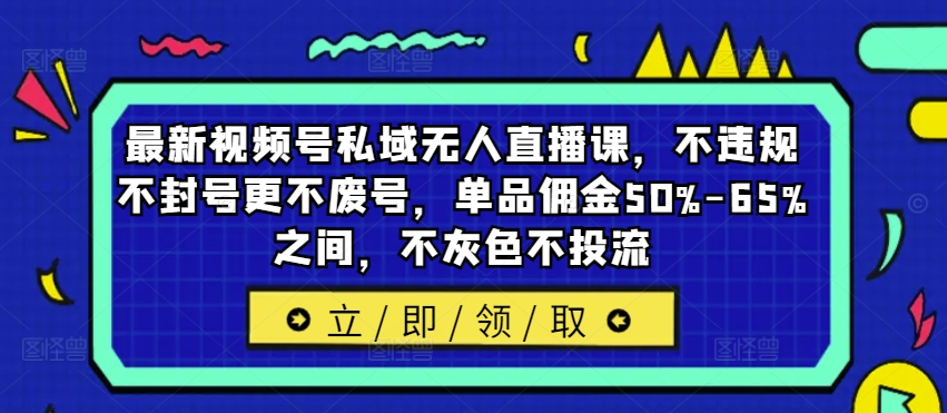最新视频号私域无人直播课，不违规不封号更不废号，单品佣金50%-65%之间，不灰色不投流-一米创业记