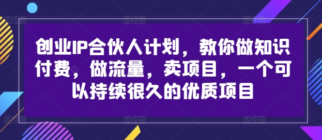 创业IP合伙人计划，教你做知识付费，做流量，卖项目，一个可以持续很久的优质项目-一米创业记