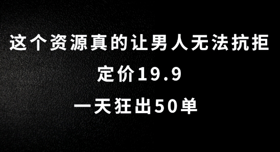 这个资源真的让男人无法抗拒,定价19.9.一天狂出50单【揭秘】-一米创业记