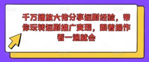 千万播放大佬分享短剧经验，带你玩转短剧推广变现，跟着操作看一遍就会-一米创业记