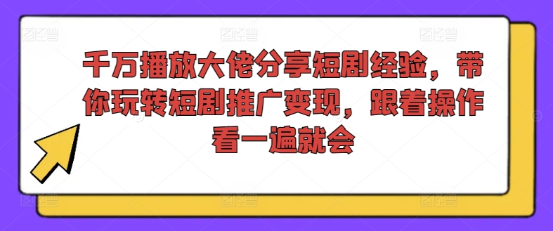 千万播放大佬分享短剧经验,带你玩转短剧推广变现,跟着操作看一遍就会-一米创业记