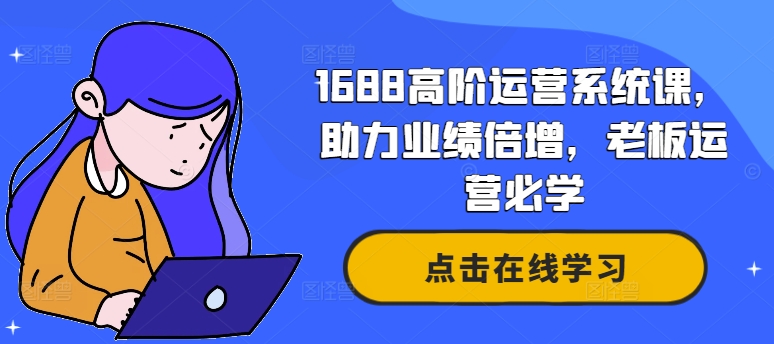 1688高阶运营系统课，助力业绩倍增，老板运营必学-一米创业记