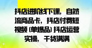 抖店进阶线下课，自然流商品卡，抖店付费短视频(单爆品)抖店运营实操，干货满满-一米创业记