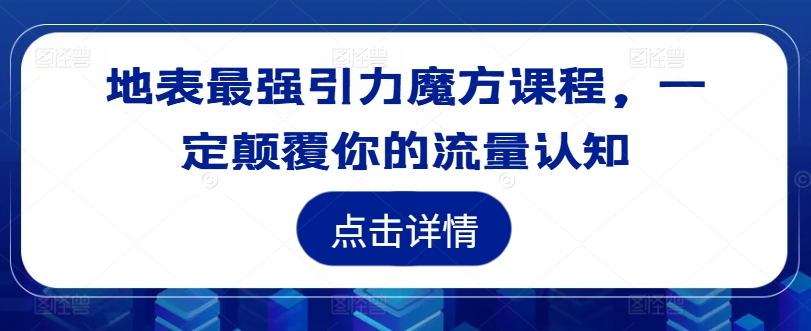 地表最强引力魔方课程，一定颠覆你的流量认知-一米创业记