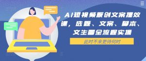 AI短视频原创文案提效课，选题、文案、脚本、文生图全流程实操-一米创业记