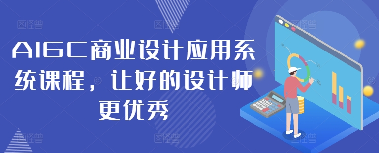 AIGC商业设计应用系统课程，让好的设计师更优秀-一米创业记