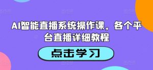 AI智能直播系统操作课，各个平台直播详细教程-一米创业记