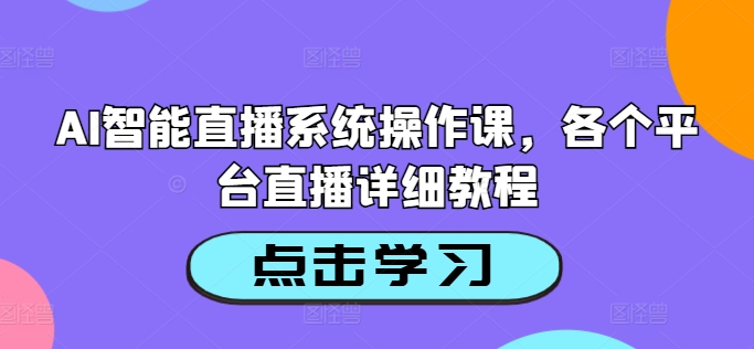AI智能直播系统操作课，各个平台直播详细教程-一米创业记