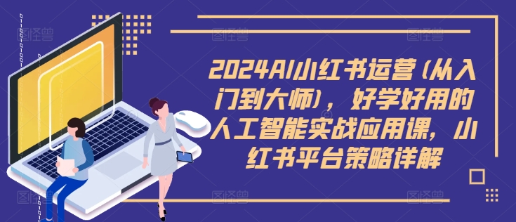 2024AI小红书运营(从入门到大师)，好学好用的人工智能实战应用课，小红书平台策略详解-一米创业记
