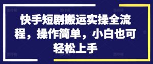快手短剧搬运实操全流程，操作简单，小白也可轻松上手-一米创业记
