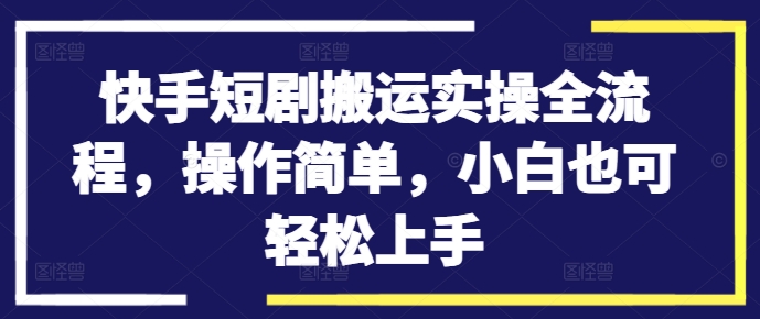 快手短剧搬运实操全流程,操作简单,小白也可轻松上手-一米创业记