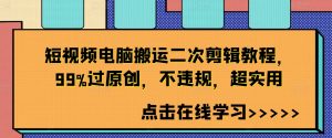 短视频电脑搬运二次剪辑教程，99%过原创，不违规，超实用-一米创业记