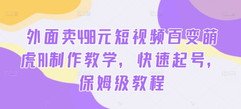 外面卖498元短视频百变萌虎AI制作教学，快速起号，保姆级教程-一米创业记