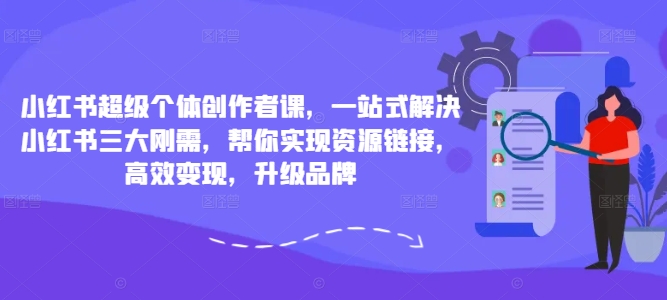 小红书超级个体创作者课，一站式解决小红书三大刚需，帮你实现资源链接，高效变现，升级品牌-一米创业记