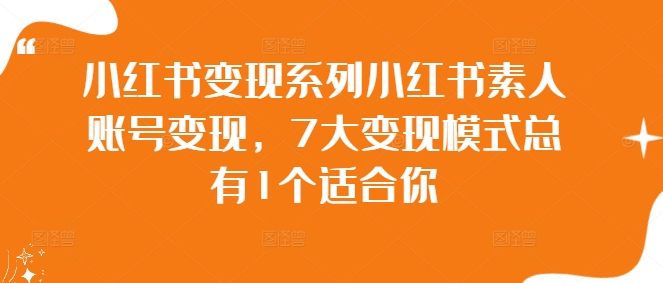 小红书变现系列小红书素人账号变现，7大变现模式总有1个适合你-一米创业记
