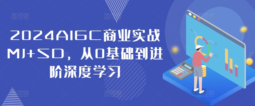 2024AIGC商业实战MJ+SD，从0基础到进阶深度学习-一米创业记